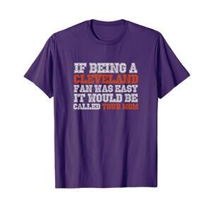 If Being A Cleveland Fan Was Easy Your Mom T Shirt T Shirt